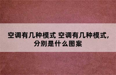 空调有几种模式 空调有几种模式,分别是什么图案